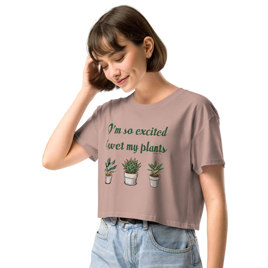I'm So Excited I Wet My Plants • Women’s Crop T-Shirt