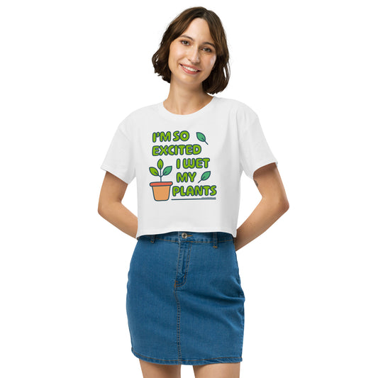 I'm So Excited I Wet My Plants • Women’s Crop T-Shirt